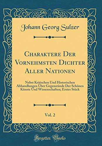 Beispielbild fr Charaktere Der Vornehmsten Dichter Aller Nationen, Vol. 2 : Nebst Kritischen Und Historischen Abhandlungen ber Gegenstnde Der Schnen Knste Und Wissenschaften; Erstes Stck (Classic Reprint) zum Verkauf von Buchpark