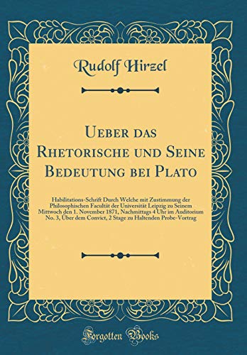 Stock image for Ueber das Rhetorische und Seine Bedeutung bei Plato HabilitationsSchrift Durch Welche mit Zustimmung der Philosophischen Facultt der Universitt 4 Uhr im Auditorium No 3, ber dem Convict for sale by PBShop.store US