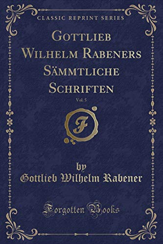 Imagen de archivo de Gottlieb Wilhelm Rabeners Sämmtliche Schriften, Vol. 5 (Classic Reprint) a la venta por Forgotten Books