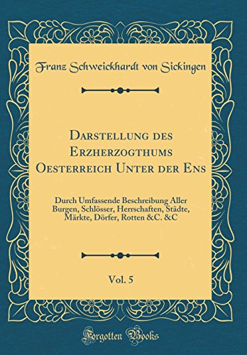 Stock image for Darstellung des Erzherzogthums Oesterreich Unter der Ens, Vol. 5: Durch Umfassende Beschreibung Aller Burgen, Schl?sser, Herrschaften, St?dte, M?rkte, D?rfer, Rotten andC. andC (Classic Reprint) for sale by PBShop.store US