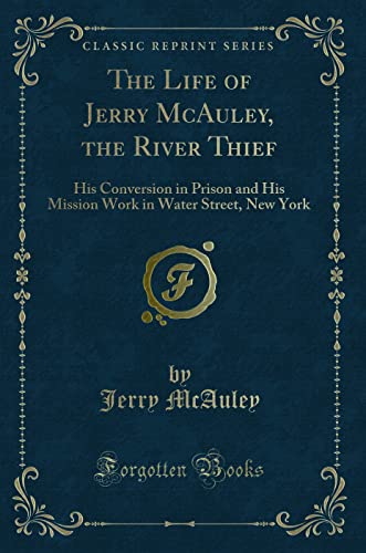 Stock image for The Life of Jerry McAuley, the River Thief His Conversion in Prison and His Mission Work in Water Street, New York Classic Reprint for sale by PBShop.store US