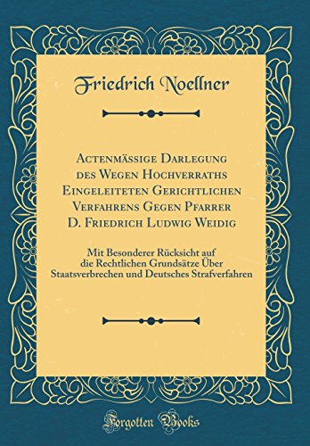 Imagen de archivo de Actenm?ssige Darlegung des Wegen Hochverraths Eingeleiteten Gerichtlichen Verfahrens Gegen Pfarrer D. Friedrich Ludwig Weidig: Mit Besonderer R?cksicht auf die Rechtlichen Grunds?tze ?ber Staatsverbrechen und Deutsches Strafverfahren (Classic Reprint) a la venta por PBShop.store US