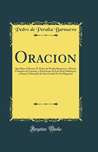 Stock image for Oracion: Que Dixo el Doctor D. Pedro de Peralta Barnuevo, y Rocha, Contador de Cuentas, y Particiones de Esta Real Audiencia, y Demas Tribunales de Esta Ciudad Po Su Magestad (Classic Reprint) for sale by PBShop.store US