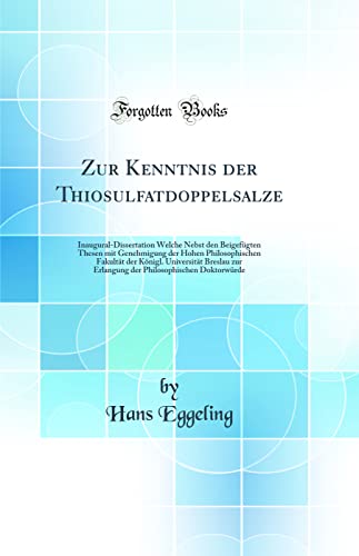 Stock image for Zur Kenntnis der Thiosulfatdoppelsalze: Inaugural-Dissertation Welche Nebst den Beigef?gten Thesen mit Genehmigung der Hohen Philosophischen Fakult?t der K?nigl. Universit?t Breslau zur Erlangung der Philosophischen Doktorw?rde (Classic Reprint) for sale by PBShop.store US