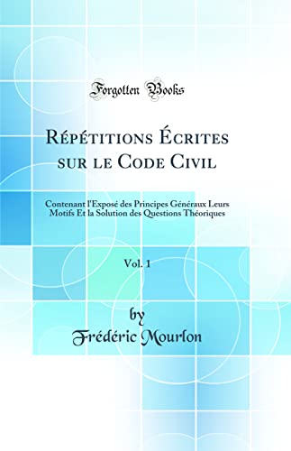 9780366485512: Rptitions crites sur le Code Civil, Vol. 1: Contenant l'Expos des Principes Gnraux Leurs Motifs Et la Solution des Questions Thoriques (Classic Reprint)