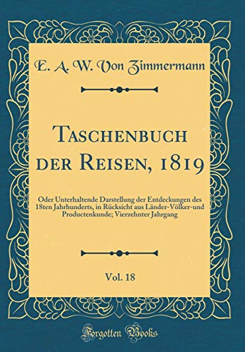 Stock image for Taschenbuch der Reisen, 1819, Vol. 18: Oder Unterhaltende Darstellung der Entdeckungen des 18ten Jahrhunderts, in R?cksicht aus L?nder-V?lker-und Productenkunde; Vierzehnter Jahrgang (Classic Reprint) for sale by PBShop.store US