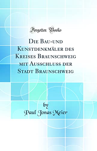 Stock image for Die Bau-Und Kunstdenkmaler Des Kreises Braunschweig Mit Ausschluss Der Stadt Braunschweig (Classic Reprint) for sale by PBShop.store US