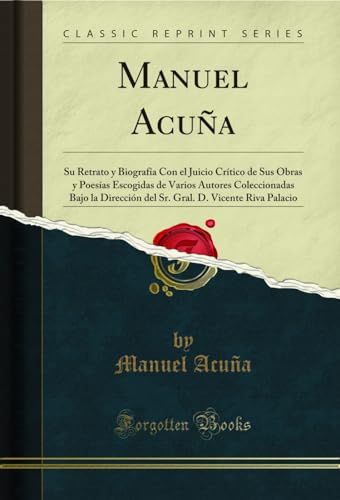 Stock image for Manuel Acua: Su Retrato y Biografa Con el Juicio Crtico de Sus Obras y Poesas Escogidas de Varios Autores Coleccionadas Bajo la Direccin del Sr. Gral. D. Vicente Riva Palacio (Classic Reprint) for sale by GF Books, Inc.