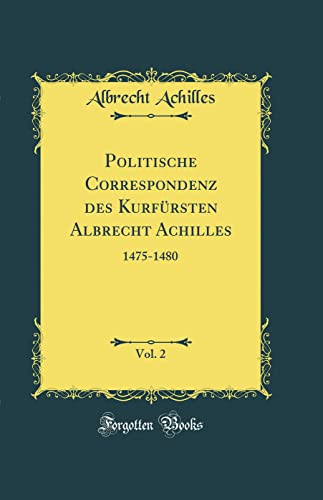 Beispielbild fr Politische Correspondenz des Kurf?rsten Albrecht Achilles, Vol. 2: 1475-1480 (Classic Reprint) zum Verkauf von PBShop.store US