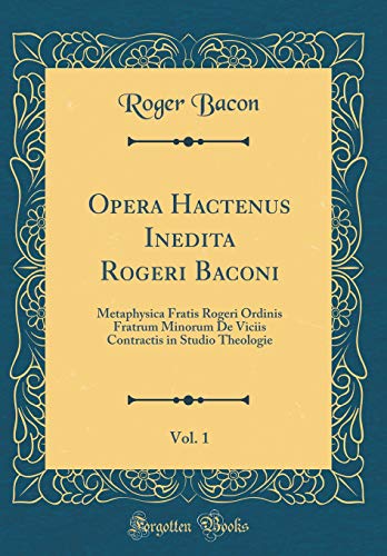 9780366758784: Opera Hactenus Inedita Rogeri Baconi, Vol. 1: Metaphysica Fratis Rogeri Ordinis Fratrum Minorum De Viciis Contractis in Studio Theologie (Classic Reprint)