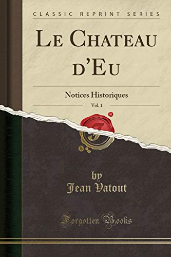 Stock image for Le Chateau d'Eu, Vol. 1: Notices Historiques (Classic Reprint) for sale by Forgotten Books