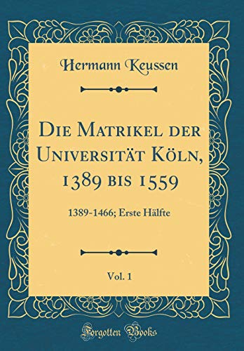 Stock image for Die Matrikel der Universit?t K?ln, 1389 bis 1559, Vol. 1: 1389-1466; Erste H?lfte (Classic Reprint) for sale by PBShop.store US