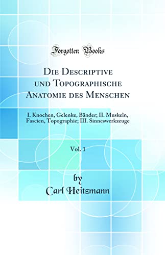 Stock image for Die Descriptive und Topographische Anatomie des Menschen, Vol 1 I Knochen, Gelenke, Bnder II Muskeln, Fascien, Topographie III Sinneswerkzeuge Classic Reprint for sale by PBShop.store US