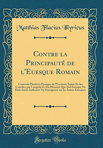 Beispielbild fr Contre la Principaut de l'Euesque Romain Content Plusieurs Passages de l'Escriture Sainte Et des Conciles, par Lesquels IL Est Monstr Que Nul sur les Autres Euesques Classic Reprint zum Verkauf von PBShop.store US