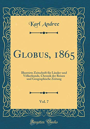 9780366909735: Globus, 1865, Vol. 7: Illustrirte Zeitschrift fr Lnder-und Vlkerkunde, Chronik der Reisen und Geographische Zeitung (Classic Reprint)