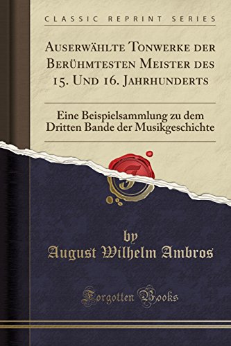 9780366924028: Auserwhlte Tonwerke der Berhmtesten Meister des 15. Und 16. Jahrhunderts: Eine Beispielsammlung zu dem Dritten Bande der Musikgeschichte (Classic Reprint) (German Edition)