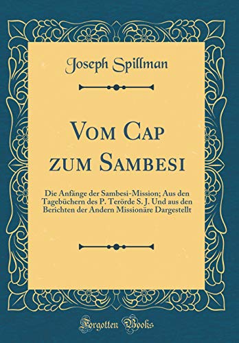 Beispielbild fr Vom Cap zum Sambesi: Die Anfnge der Sambesi-Mission; Aus den Tagebchern des P. Terrde S. J. Und aus den Berichten der Andern Missionre Dargestellt (Classic Reprint) zum Verkauf von Buchpark