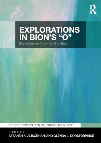 9780367001346: Explorations in Bion's 'O': Everything We Know Nothing About (The Routledge Wilfred R. Bion Studies Book Series)