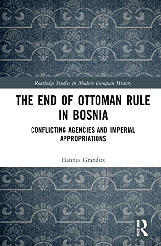 Stock image for The The End of Ottoman Rule in Bosnia: Conflicting Agencies and Imperial Appropriations (Routledge Studies in Modern European History) for sale by Chiron Media