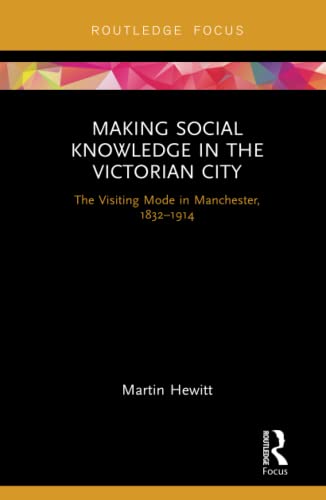 Stock image for Making Social Knowledge in the Victorian City: The Visiting Mode in Manchester, 1832-1914 for sale by Chiron Media