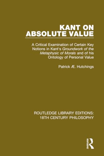 Stock image for Kant on Absolute Value: A Critical Examination of Certain Key Notions in Kant's 'groundwork of the Metaphysic of Morals' and of His Ontology of . Editions: 18th Century Philosophy, Band 9) for sale by Buchpark