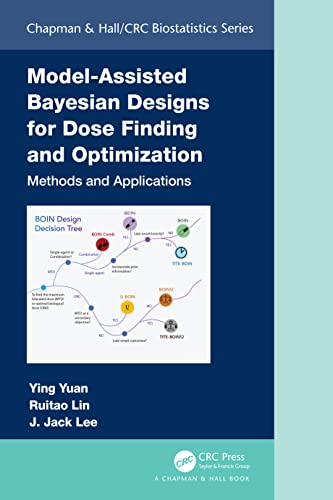 

Model-Assisted Bayesian Designs for Dose Finding and Optimization (Chapman & Hall/CRC Biostatistics Series)