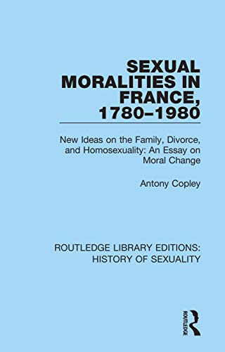 9780367174712: Sexual Moralities in France, 1780-1980: New Ideas on the Family, Divorce, and Homosexuality: An Essay on Moral Change