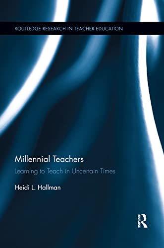 9780367195793: Millennial Teachers: Learning to Teach in Uncertain Times (Routledge Research in Teacher Education)
