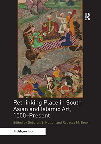 Stock image for Rethinking Place in South Asian and Islamic Art, 1500-Present for sale by Blackwell's