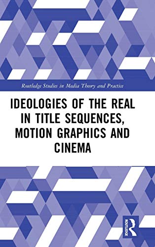 9780367199197: Ideologies of the Real in Title Sequences, Motion Graphics and Cinema (Routledge Studies in Media Theory and Practice)