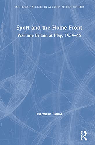 Imagen de archivo de Sport and the Home Front: Wartime Britain at Play, 1939-45 (Routledge Studies in Modern British History) a la venta por PlumCircle