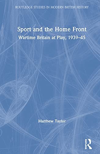 Stock image for Sport and the Home Front: Wartime Britain at Play, 1939-45 (Routledge Studies in Modern British History) for sale by PlumCircle