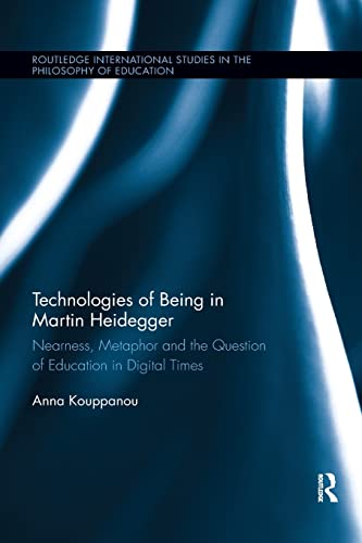 9780367232795: Technologies of Being in Martin Heidegger: Nearness, Metaphor and the Question of Education in Digital Times (Routledge International Studies in the Philosophy of Education)