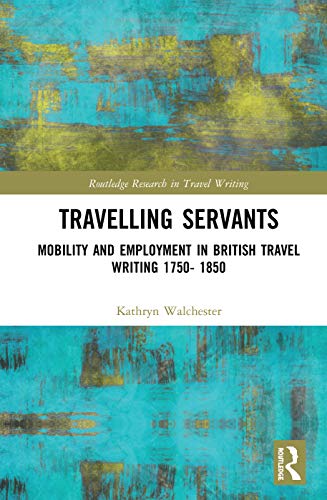 Stock image for Travelling Servants: Mobility and Employment in British Travel Writing 1750- 1850 (Routledge Research in Travel Writing) for sale by Chiron Media