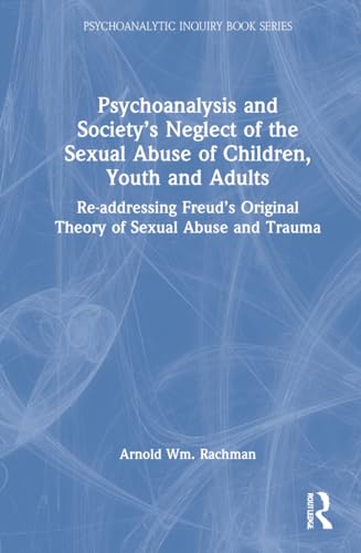 Beispielbild fr Psychoanalysis and Society's Neglect of the Sexual Abuse of Children, Youth and Adults: Re-addressing Freud's Original Theory of Sexual Abuse and Trauma zum Verkauf von Blackwell's