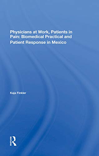 Stock image for Physicians At Work, Patients In Pain: Biomedical Practice And Patient Response In Mexico for sale by Chiron Media