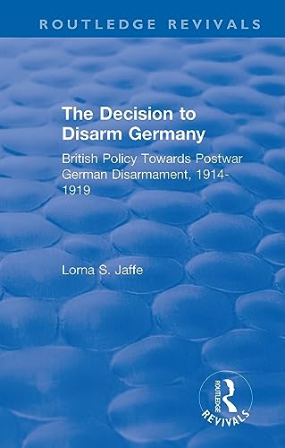 Beispielbild fr The Decision to Disarm Germany: British Policy Towards Postwar German Disarmament, 1914-1919 zum Verkauf von Blackwell's