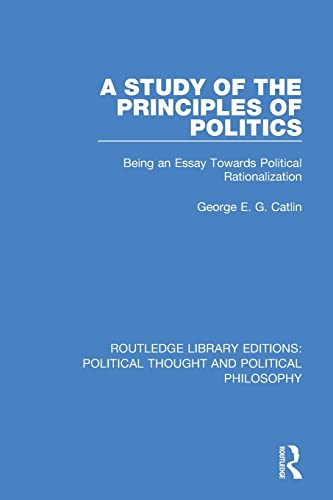 9780367368975: A Study of the Principles of Politics: Being an Essay Towards Political Rationalization (Routledge Library Editions: Political Thought and Political Philosophy)