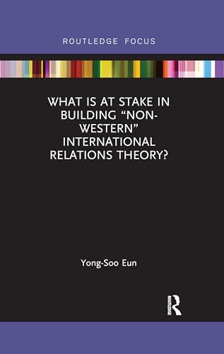 9780367375645: What Is at Stake in Building “Non-Western” International Relations Theory?