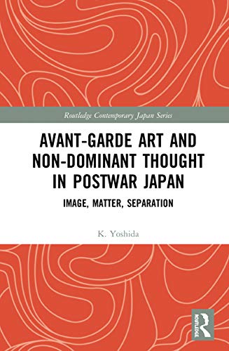 9780367427870: Avant-Garde Art and Non-Dominant Thought in Postwar Japan: Image, Matter, Separation (Routledge Contemporary Japan Series)