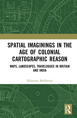 9780367430184: Spatial Imaginings in the Age of Colonial Cartographic Reason: Maps, Landscapes, Travelogues in Britain and India