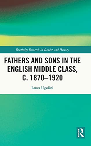 Imagen de archivo de Fathers and Sons in the English Middle Class, c. 1870a1920: 43 (Routledge Research in Gender and History) a la venta por Chiron Media
