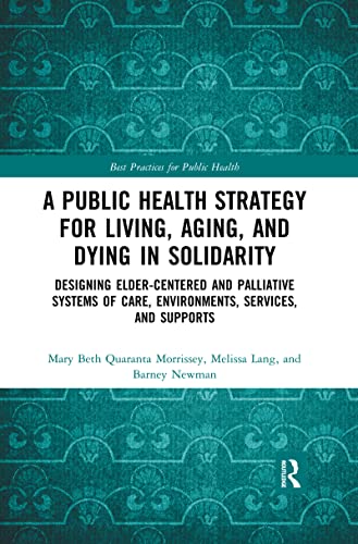 Stock image for A Public Health Strategy for Living, Aging and Dying in Solidarity: Designing Elder-Centered and Palliative Systems of Care, Environments, Services and Supports (Best Practices for Public Health) for sale by GF Books, Inc.