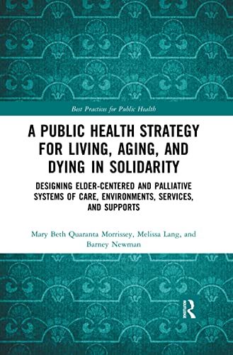9780367457488: A Public Health Strategy for Living, Aging and Dying in Solidarity: Designing Elder-Centered and Palliative Systems of Care, Environments, Services and Supports (Best Practices for Public Health)