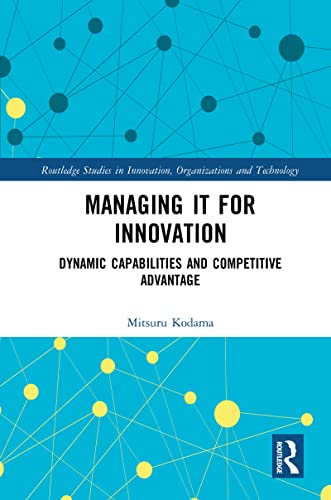 Stock image for Managing IT for Innovation: Dynamic Capabilities and Competitive Advantage (Routledge Studies in Innovation, Organizations and Technology) for sale by Chiron Media