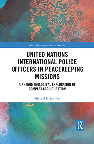 9780367473686: United Nations International Police Officers in Peacekeeping Missions: A Phenomenological Exploration of Complex Acculturation (Innovations in Policing)