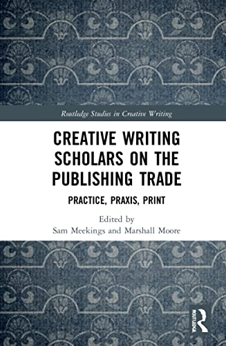 Stock image for Creative Writing Scholars on the Publishing Trade: Practice, Praxis, Print (Routledge Studies in Creative Writing) for sale by Chiron Media