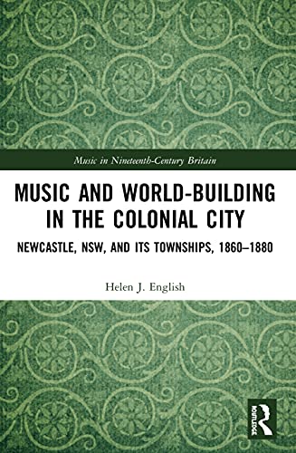 Stock image for Music and World-building in the Colonial City: Newcastle, Nsw, and Its Townships, 1860-1880 for sale by Revaluation Books