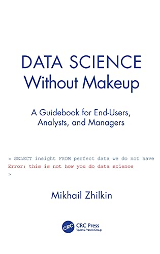 9780367520687: Data Science Without Makeup: A Guidebook for End-Users, Analysts, and Managers