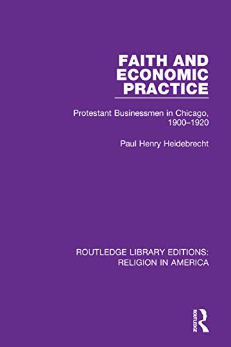 Beispielbild fr Faith and Economic Practice: Protestant Businessmen in Chicago, 1900-1920 zum Verkauf von Books From California